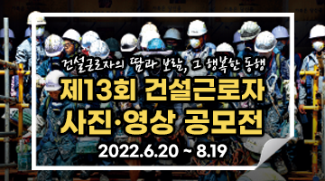 제13회 「건설근로자의 땀과 보람, 그 행복한 동행」 사진‧영상 공모전