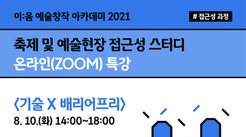 [이:음 예술창작 아카데미] 축제 및 예술현장 접근성 스터디 온라인(ZOOM) 특강