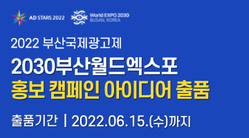 2022 부산국제광고제 “2030부산월드엑스포 홍보 캠페인 아이디어 출품”